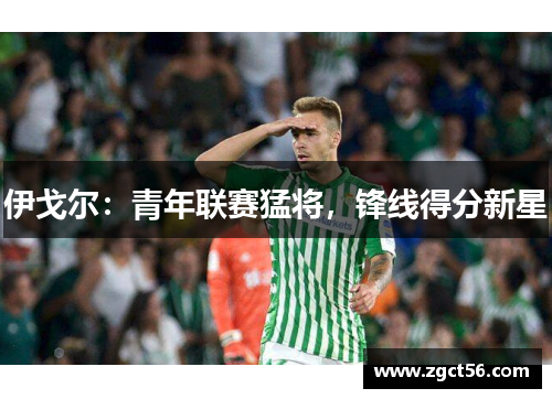 伊戈尔：青年联赛猛将，锋线得分新星