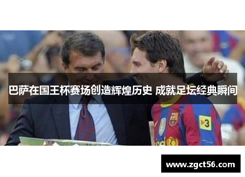 巴萨在国王杯赛场创造辉煌历史 成就足坛经典瞬间