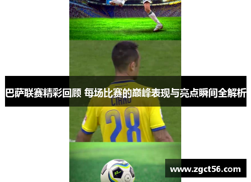 巴萨联赛精彩回顾 每场比赛的巅峰表现与亮点瞬间全解析