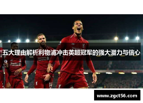 五大理由解析利物浦冲击英超冠军的强大潜力与信心