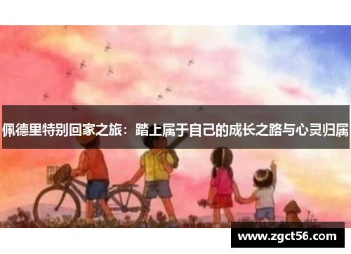 佩德里特别回家之旅：踏上属于自己的成长之路与心灵归属