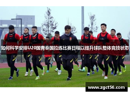 如何科学安排U20国青泰国拉练比赛日程以提升球队整体竞技状态