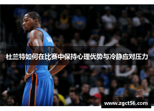 杜兰特如何在比赛中保持心理优势与冷静应对压力
