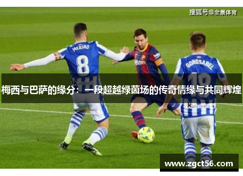 梅西与巴萨的缘分：一段超越绿茵场的传奇情缘与共同辉煌