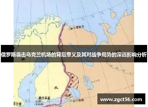 俄罗斯袭击乌克兰机场的背后意义及其对战争局势的深远影响分析