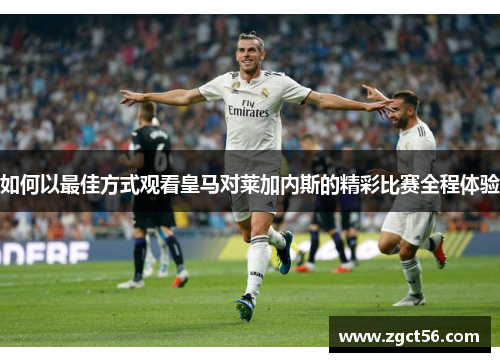 如何以最佳方式观看皇马对莱加内斯的精彩比赛全程体验
