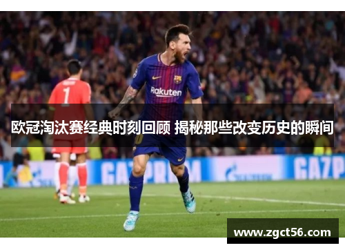 欧冠淘汰赛经典时刻回顾 揭秘那些改变历史的瞬间