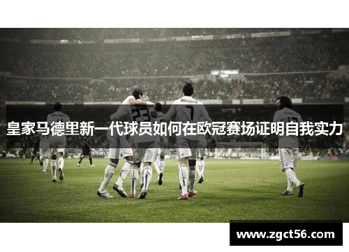皇家马德里新一代球员如何在欧冠赛场证明自我实力