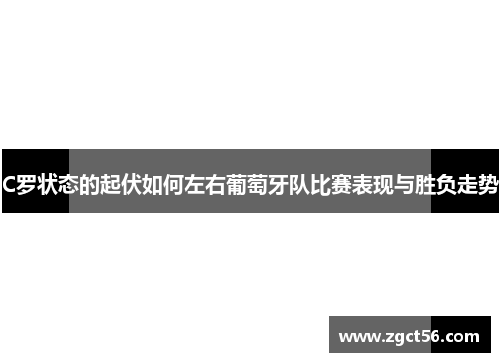 C罗状态的起伏如何左右葡萄牙队比赛表现与胜负走势