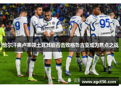 恰尔汗奥卢率领土耳其能否击败格鲁吉亚成为焦点之战