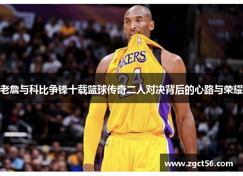 老詹与科比争锋十载篮球传奇二人对决背后的心路与荣耀