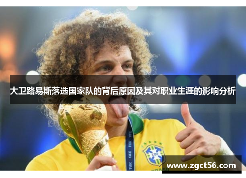 大卫路易斯落选国家队的背后原因及其对职业生涯的影响分析