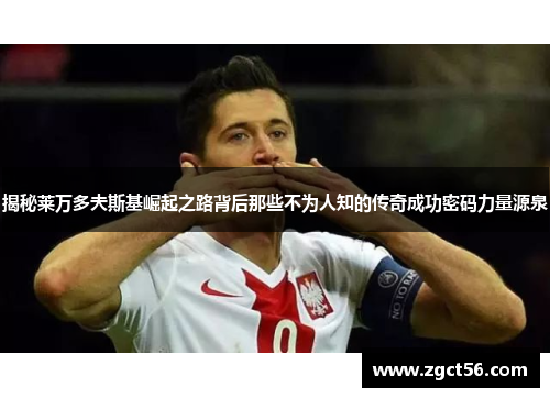 揭秘莱万多夫斯基崛起之路背后那些不为人知的传奇成功密码力量源泉 揭秘莱万多夫斯基崛起之路背后那些不为人知的传奇成功密码力量源泉