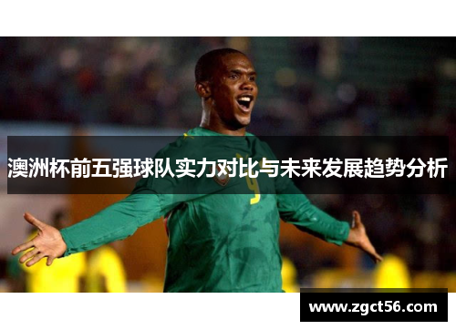 澳洲杯前五强球队实力对比与未来发展趋势分析
