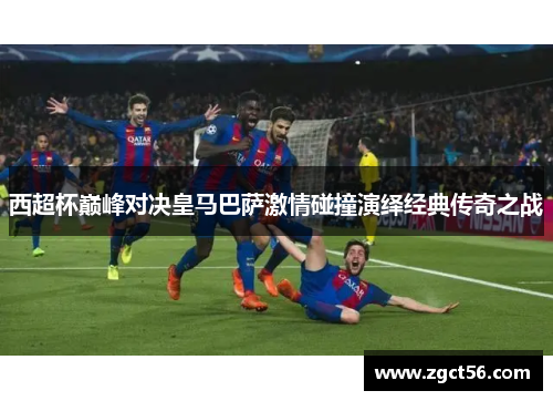 西超杯巅峰对决皇马巴萨激情碰撞演绎经典传奇之战